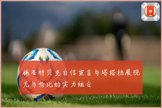 施洛特贝克自信宣言与塔搭档展现无与伦比的实力组合