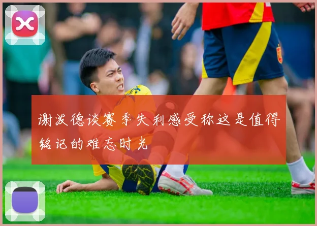 谢泼德谈赛季失利感受称这是值得铭记的难忘时光