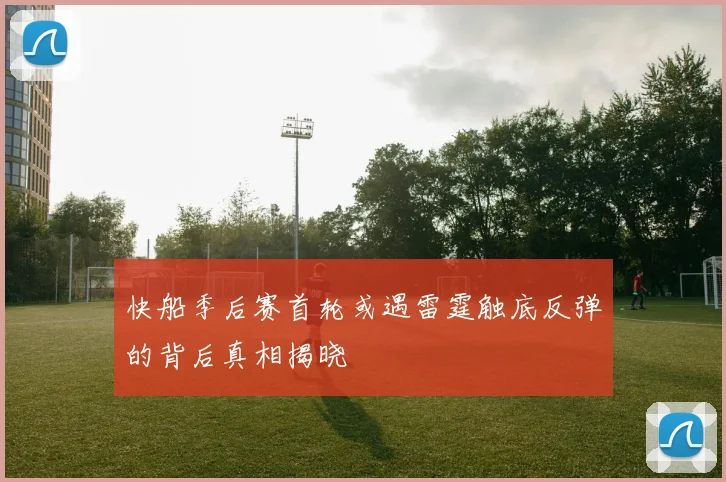 快船季后赛首轮或遇雷霆触底反弹的背后真相揭晓