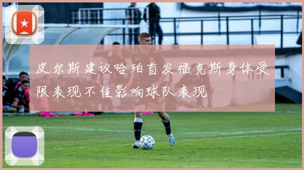 皮尔斯建议哈珀首发福克斯身体受限表现不佳影响球队表现