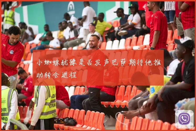 小蜘蛛犹豫是否发声巴萨期待他推动转会进程