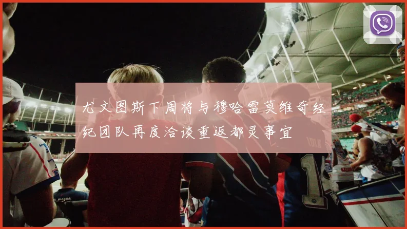 尤文图斯下周将与穆哈雷莫维奇经纪团队再度洽谈重返都灵事宜