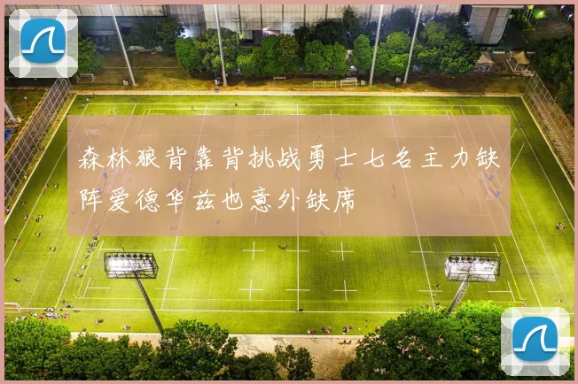 森林狼背靠背挑战勇士七名主力缺阵爱德华兹也意外缺席
