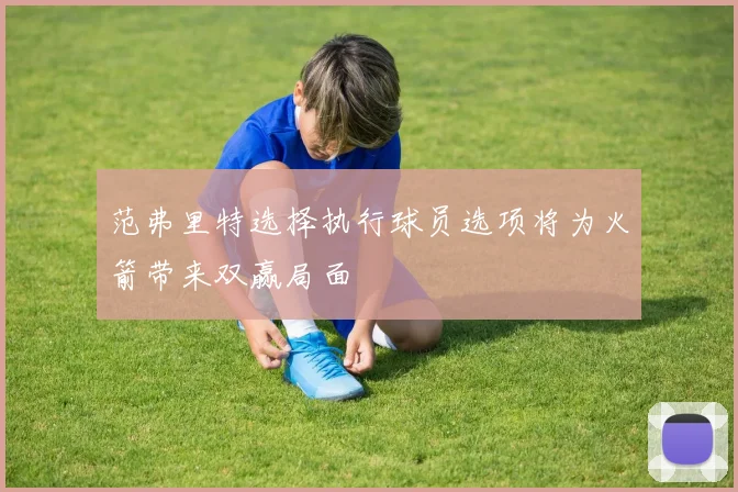 范弗里特选择执行球员选项将为火箭带来双赢局面