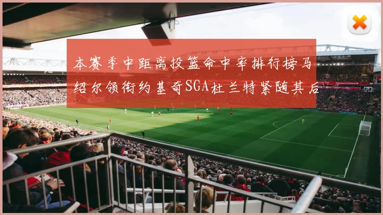 本赛季中距离投篮命中率排行榜马绍尔领衔约基奇SGA杜兰特紧随其后