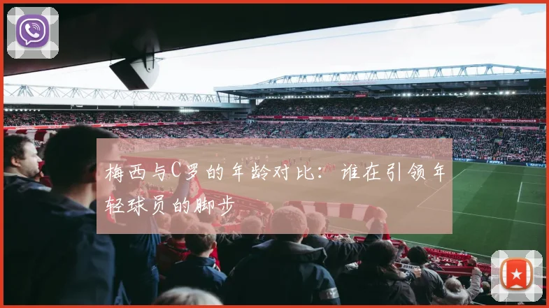 梅西与C罗的年龄对比：谁在引领年轻球员的脚步