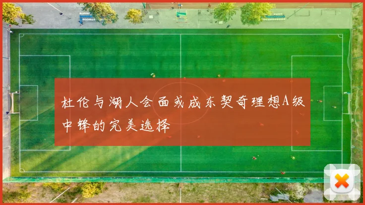 杜伦与湖人会面或成东契奇理想A级中锋的完美选择