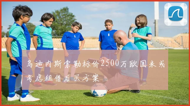乌迪内斯索勒标价2500万欧国米或考虑租借后买方案