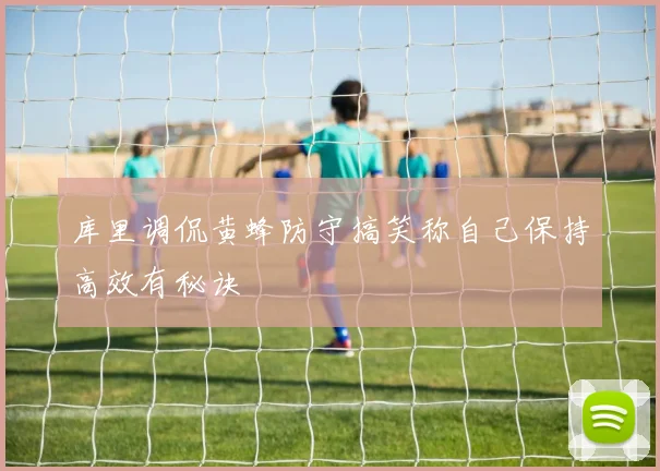 库里调侃黄蜂防守搞笑称自己保持高效有秘诀