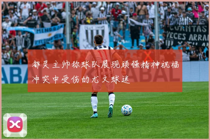 都灵主帅称球队展现顽强精神祝福冲突中受伤的尤文球迷