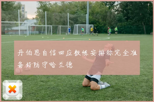 丹伯恩自信回应教练安排称完全准备好防守哈兰德