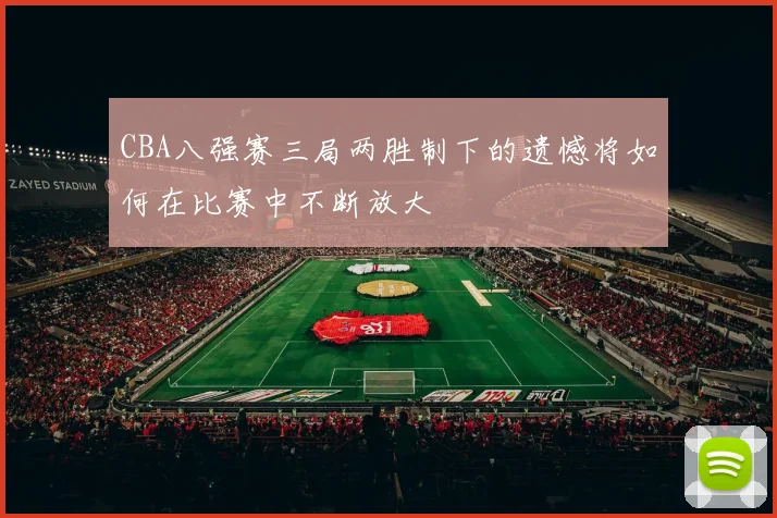 CBA八强赛三局两胜制下的遗憾将如何在比赛中不断放大