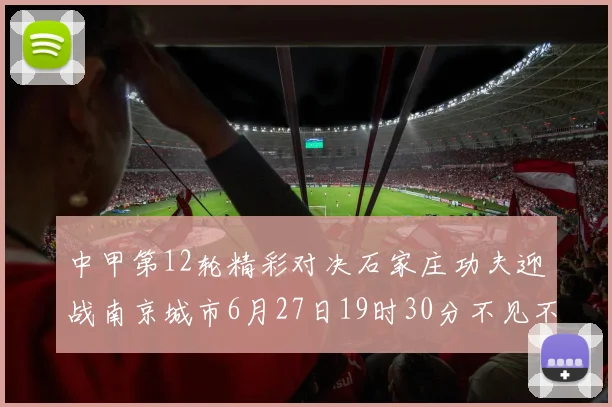 中甲第12轮精彩对决石家庄功夫迎战南京城市6月27日19时30分不见不散