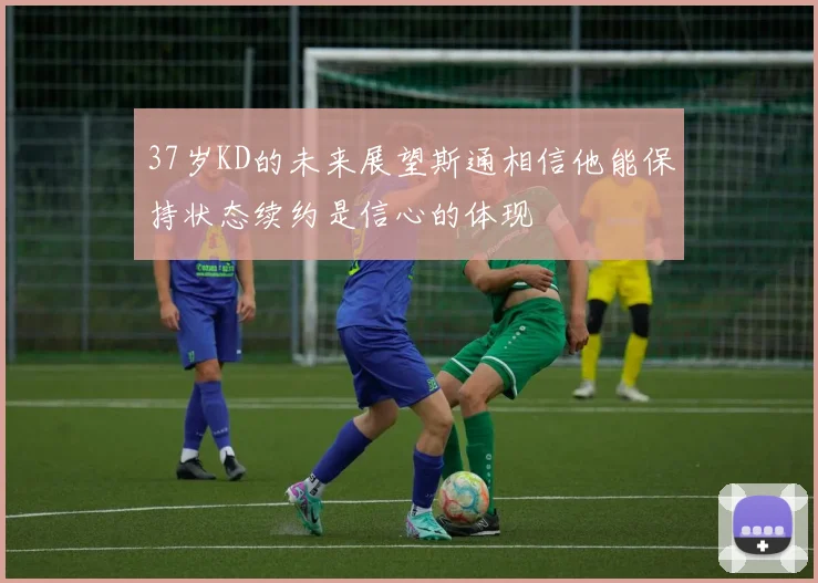 37岁KD的未来展望斯通相信他能保持状态续约是信心的体现